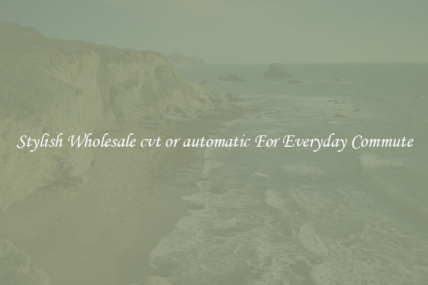 Stylish Wholesale cvt or automatic For Everyday Commute