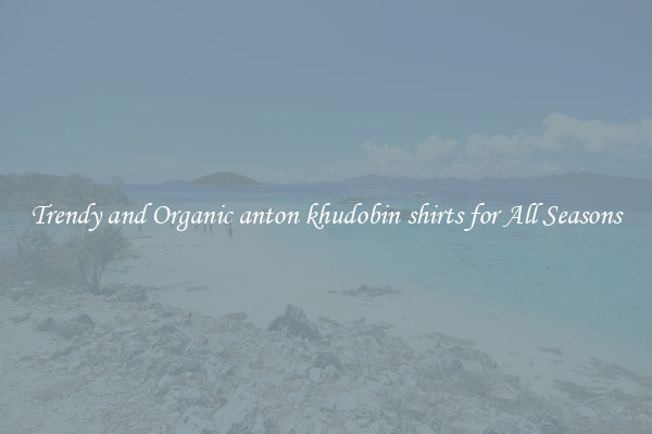 Trendy and Organic anton khudobin shirts for All Seasons