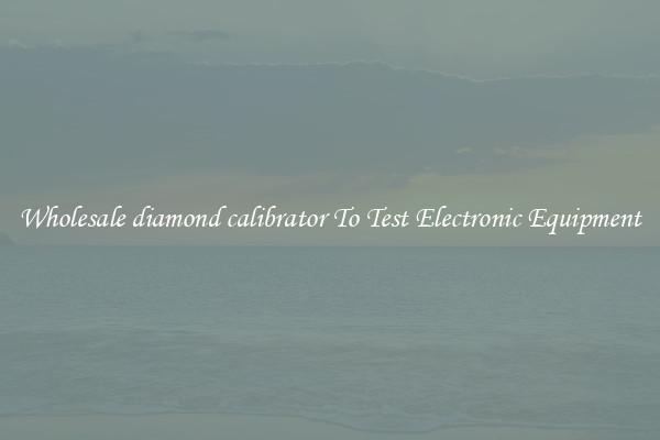Wholesale diamond calibrator To Test Electronic Equipment
