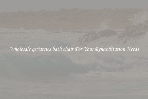 Wholesale geriatrics bath chair For Your Rehabilitation Needs