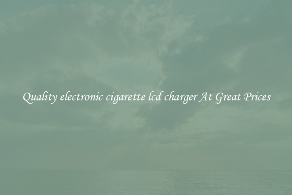Quality electronic cigarette lcd charger At Great Prices