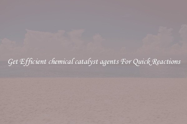 Get Efficient chemical catalyst agents For Quick Reactions