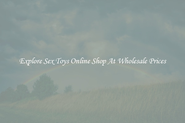 Explore Sex Toys Online Shop At Wholesale Prices