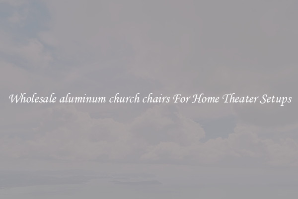 Wholesale aluminum church chairs For Home Theater Setups