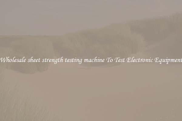 Wholesale sheet strength testing machine To Test Electronic Equipment