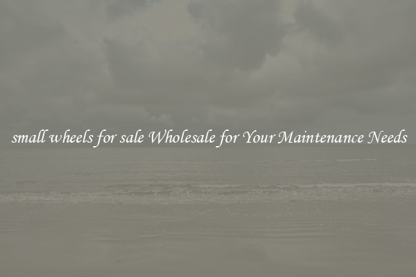 small wheels for sale Wholesale for Your Maintenance Needs