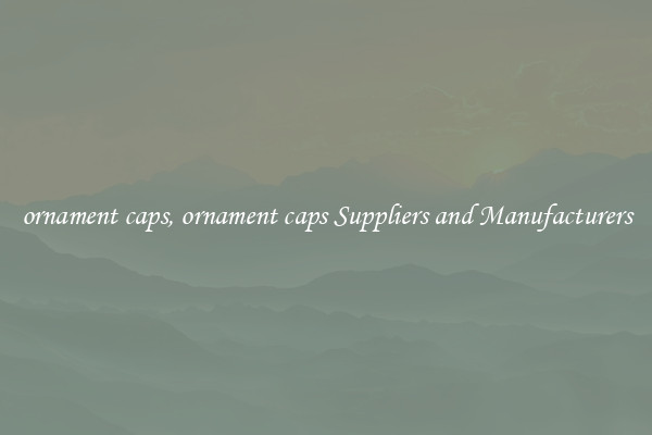 ornament caps, ornament caps Suppliers and Manufacturers