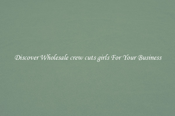 Discover Wholesale crew cuts girls For Your Business