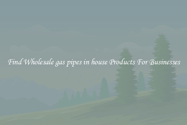 Find Wholesale gas pipes in house Products For Businesses