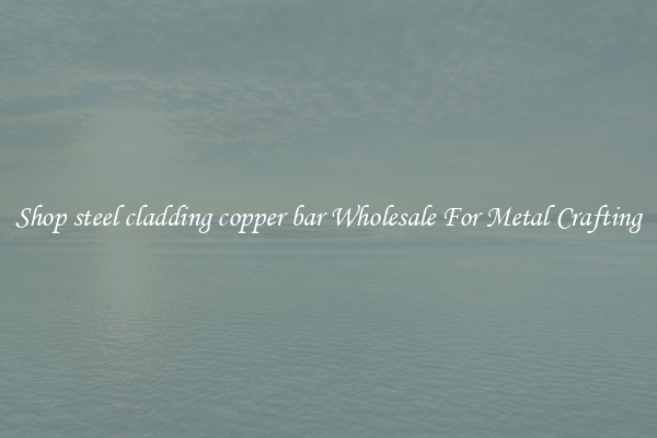 Shop steel cladding copper bar Wholesale For Metal Crafting