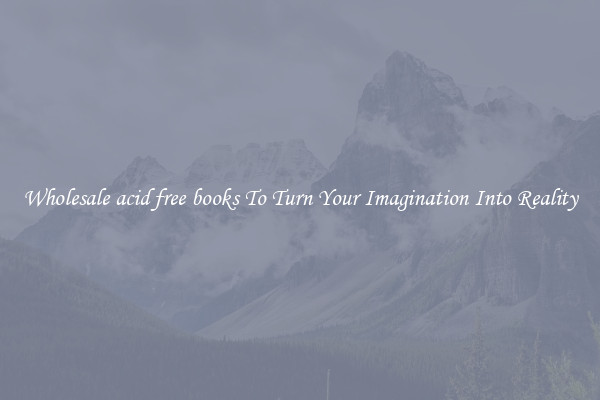 Wholesale acid free books To Turn Your Imagination Into Reality