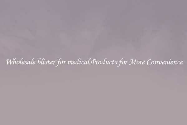 Wholesale blister for medical Products for More Convenience