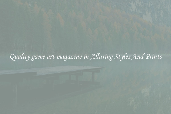 Quality game art magazine in Alluring Styles And Prints