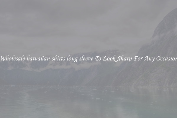 Wholesale hawaiian shirts long sleeve To Look Sharp For Any Occasion