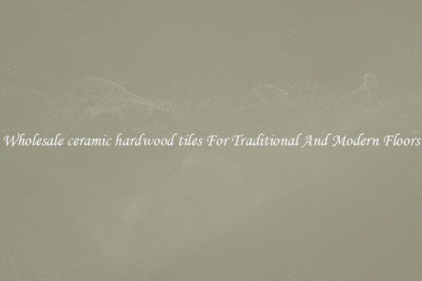 Wholesale ceramic hardwood tiles For Traditional And Modern Floors