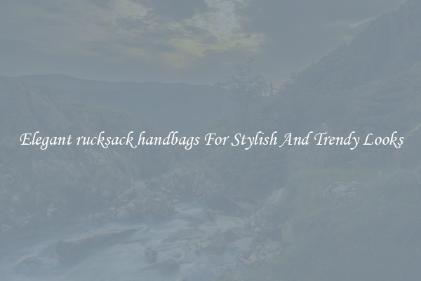Elegant rucksack handbags For Stylish And Trendy Looks