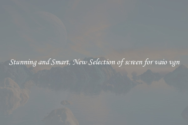 Stunning and Smart, New Selection of screen for vaio vgn