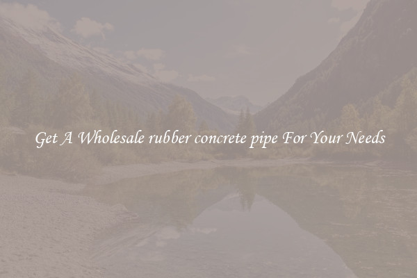 Get A Wholesale rubber concrete pipe For Your Needs