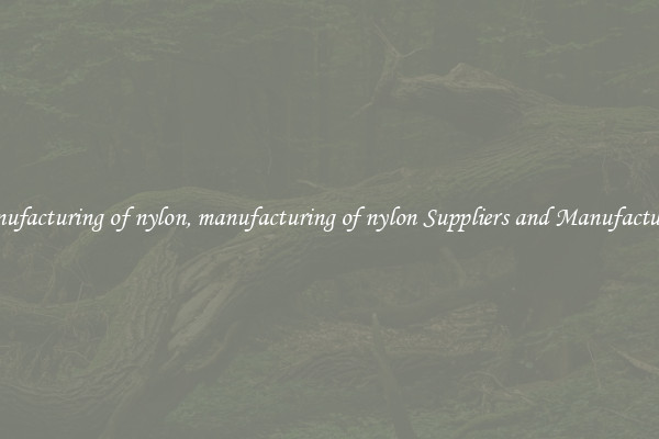 manufacturing of nylon, manufacturing of nylon Suppliers and Manufacturers
