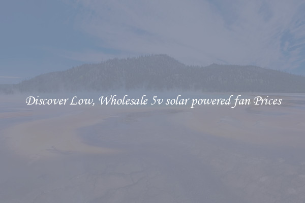Discover Low, Wholesale 5v solar powered fan Prices
