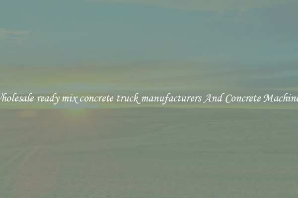 Wholesale ready mix concrete truck manufacturers And Concrete Machinery