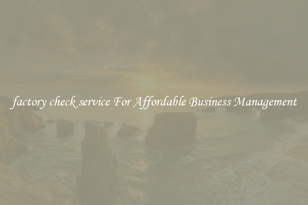 factory check service For Affordable Business Management
