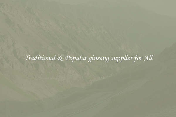 Traditional & Popular ginseng supplier for All