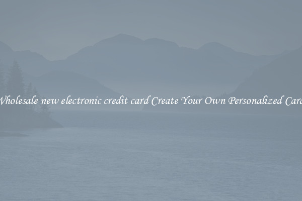 Wholesale new electronic credit card Create Your Own Personalized Cards