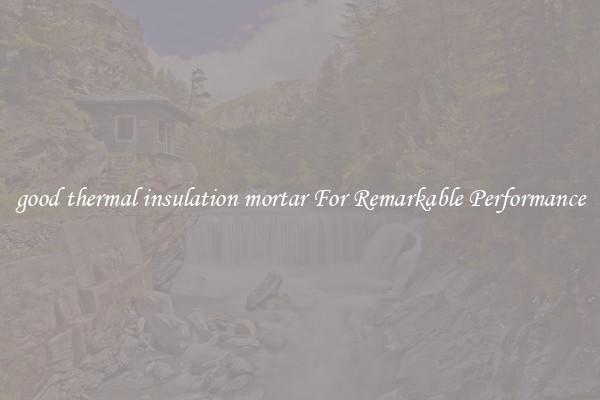 good thermal insulation mortar For Remarkable Performance