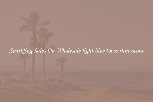 Sparkling Sales On Wholesale light blue loose rhinestone