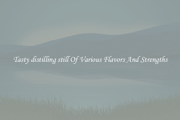 Tasty distilling still Of Various Flavors And Strengths