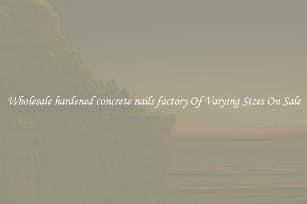 Wholesale hardened concrete nails factory Of Varying Sizes On Sale