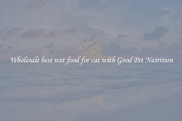 Wholesale best wet food for cat with Good Pet Nutrition