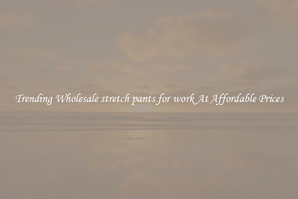 Trending Wholesale stretch pants for work At Affordable Prices