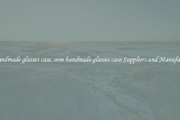 oem handmade glasses case, oem handmade glasses case Suppliers and Manufacturers