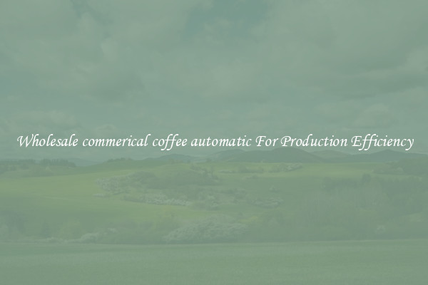Wholesale commerical coffee automatic For Production Efficiency