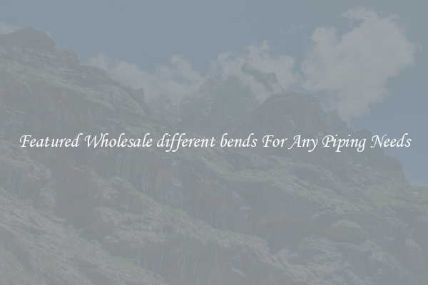Featured Wholesale different bends For Any Piping Needs