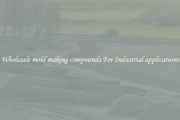 Wholesale mold making compounds For Industrial applications