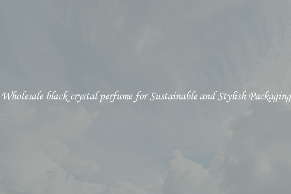 Wholesale black crystal perfume for Sustainable and Stylish Packaging