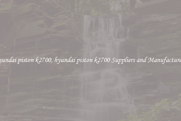 hyundai piston k2700, hyundai piston k2700 Suppliers and Manufacturers