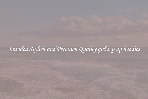 Branded Stylish and Premium Quality girl zip up hoodies
