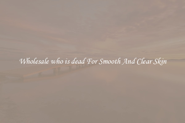 Wholesale who is dead For Smooth And Clear Skin