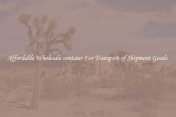 Affordable Wholesale contaier For Transport of Shipment Goods 