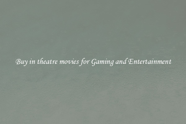Buy in theatre movies for Gaming and Entertainment