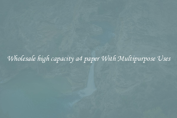 Wholesale high capacity a4 paper With Multipurpose Uses