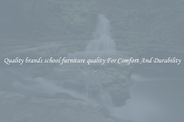 Quality brands school furniture quality For Comfort And Durability