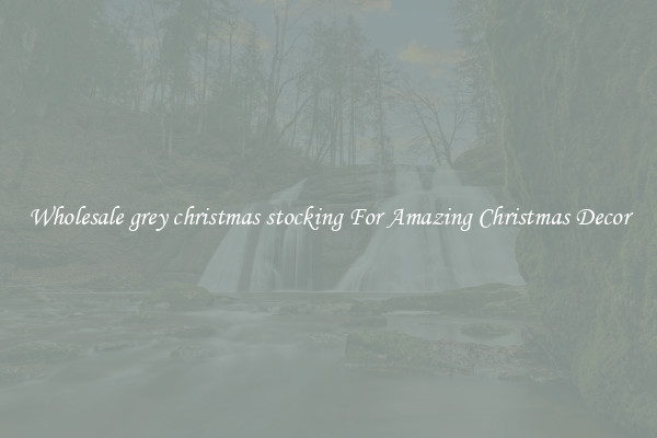 Wholesale grey christmas stocking For Amazing Christmas Decor