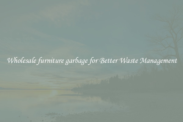 Wholesale furniture garbage for Better Waste Management