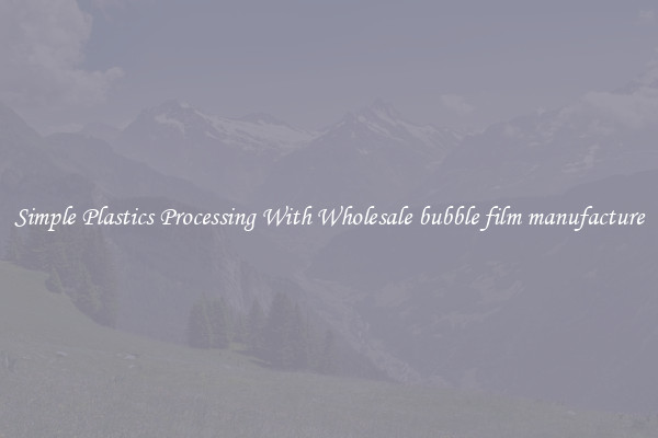 Simple Plastics Processing With Wholesale bubble film manufacture