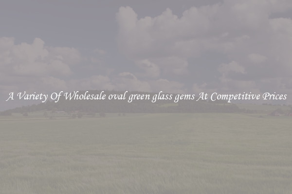 A Variety Of Wholesale oval green glass gems At Competitive Prices